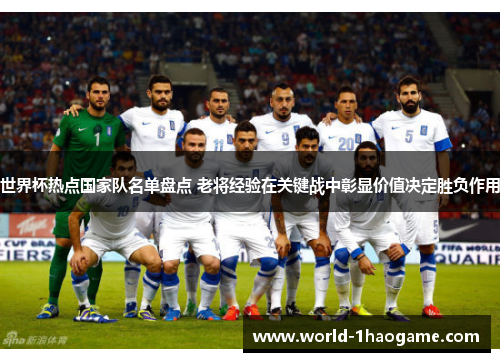 世界杯热点国家队名单盘点 老将经验在关键战中彰显价值决定胜负作用