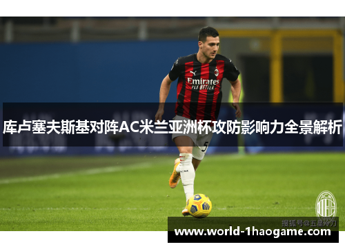 库卢塞夫斯基对阵AC米兰亚洲杯攻防影响力全景解析