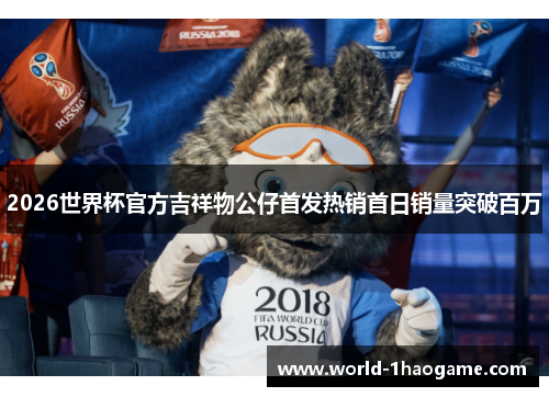 2026世界杯官方吉祥物公仔首发热销首日销量突破百万