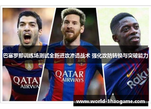 巴塞罗那训练场测试全新进攻渗透战术 强化攻防转换与突破能力