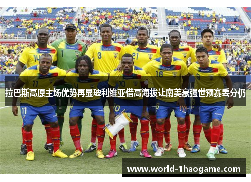 拉巴斯高原主场优势再显玻利维亚借高海拔让南美豪强世预赛丢分仍