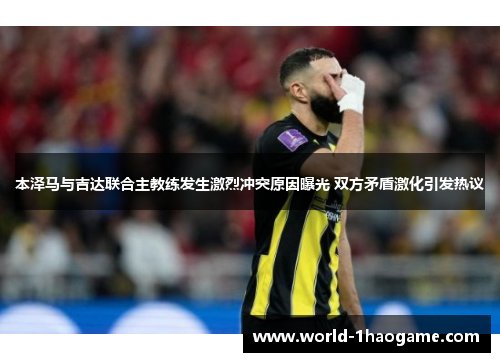 本泽马与吉达联合主教练发生激烈冲突原因曝光 双方矛盾激化引发热议