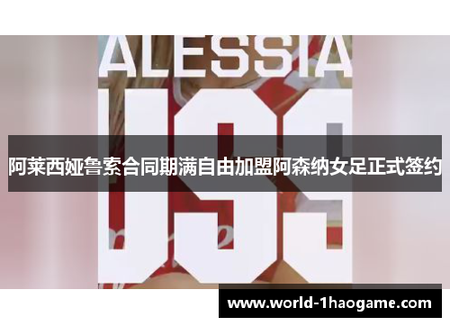 阿莱西娅鲁索合同期满自由加盟阿森纳女足正式签约