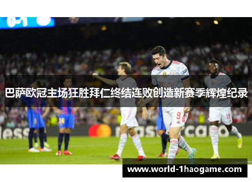 巴萨欧冠主场狂胜拜仁终结连败创造新赛季辉煌纪录