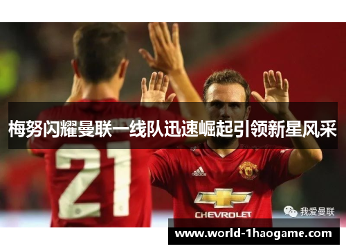 梅努闪耀曼联一线队迅速崛起引领新星风采