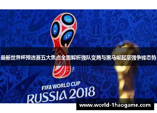 最新世界杯预选赛五大焦点全面解析强队变局与黑马崛起豪强争锋态势