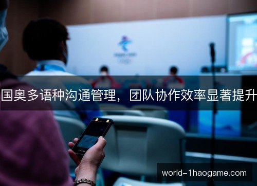 国奥多语种沟通管理，团队协作效率显著提升